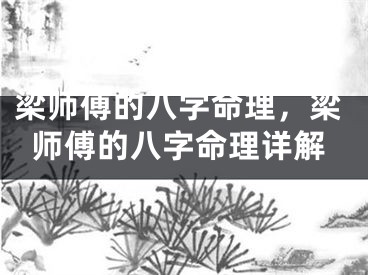 梁师傅的八字命理，梁师傅的八字命理详解