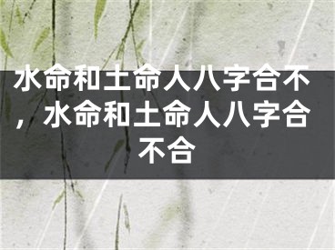 水命和土命人八字合不，水命和土命人八字合不合