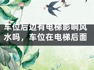 车位后边有电梯影响风水吗，车位在电梯后面