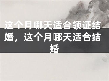 这个月哪天适合领证结婚，这个月哪天适合结婚