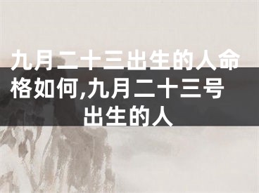 九月二十三出生的人命格如何,九月二十三号出生的人