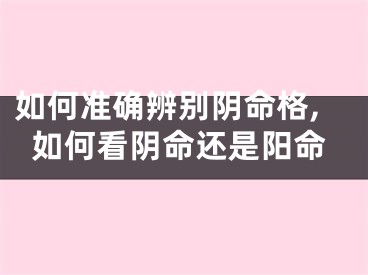 如何准确辨别阴命格,如何看阴命还是阳命