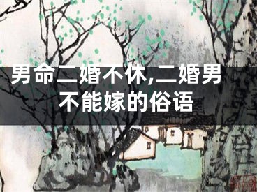 男命二婚不休,二婚男不能嫁的俗语