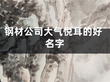 钢材公司大气悦耳的好名字