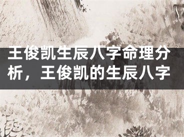 王俊凯生辰八字命理分析，王俊凯的生辰八字