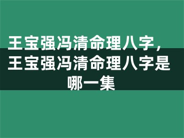 王宝强冯清命理八字，王宝强冯清命理八字是哪一集