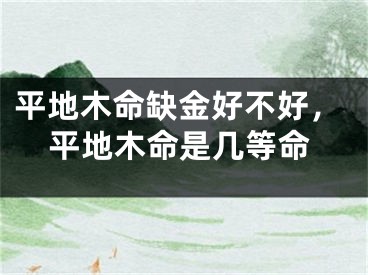 平地木命缺金好不好，平地木命是几等命
