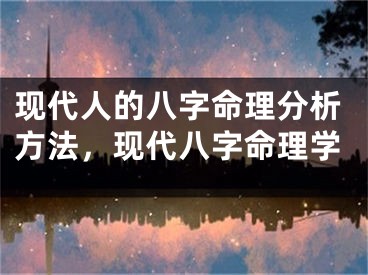 现代人的八字命理分析方法，现代八字命理学