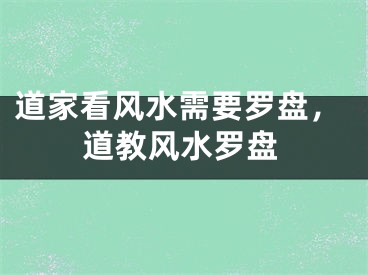 道家看风水需要罗盘，道教风水罗盘