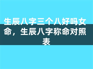生辰八字三个八好吗女命，生辰八字称命对照表