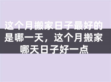 这个月搬家日子最好的是哪一天，这个月搬家哪天日子好一点