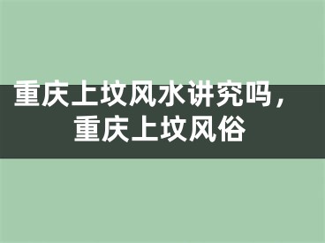 重庆上坟风水讲究吗，重庆上坟风俗