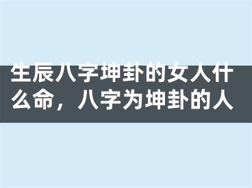生辰八字坤卦的女人什么命，八字为坤卦的人