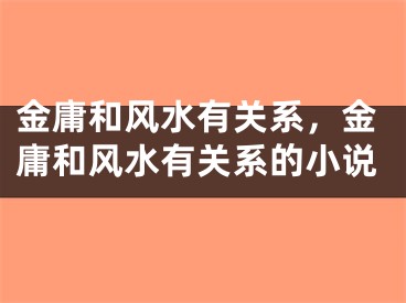 金庸和风水有关系，金庸和风水有关系的小说