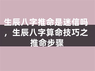 生辰八字推命是迷信吗，生辰八字算命技巧之推命步骤
