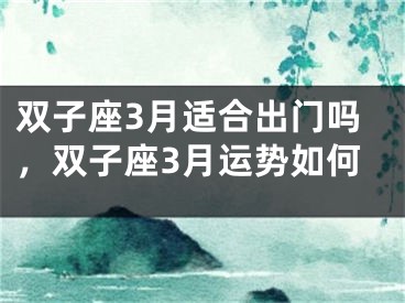 双子座3月适合出门吗，双子座3月运势如何