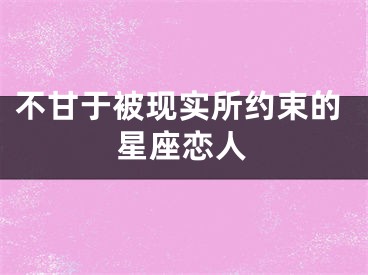 不甘于被现实所约束的星座恋人