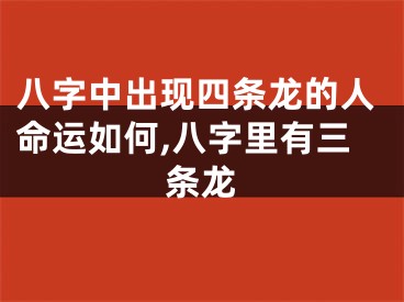 八字中出现四条龙的人命运如何,八字里有三条龙