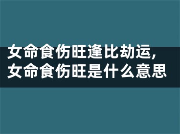女命食伤旺逢比劫运,女命食伤旺是什么意思