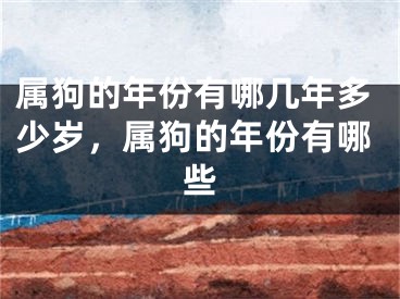 属狗的年份有哪几年多少岁，属狗的年份有哪些