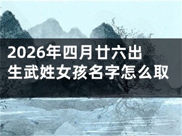 2026年四月廿六出生武姓女孩名字怎么取