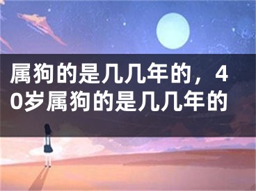 属狗的是几几年的，40岁属狗的是几几年的