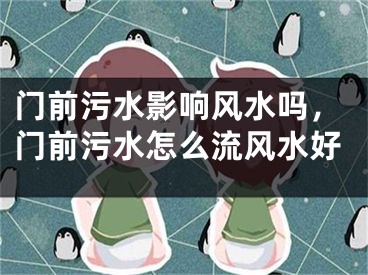 门前污水影响风水吗，门前污水怎么流风水好