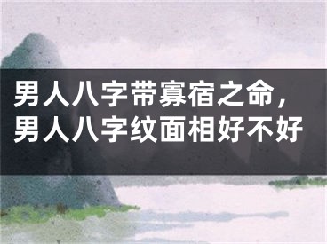男人八字带寡宿之命，男人八字纹面相好不好