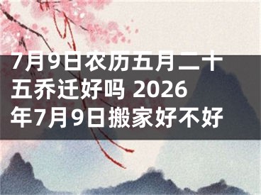 7月9日农历五月二十五乔迁好吗 2026年7月9日搬家好不好