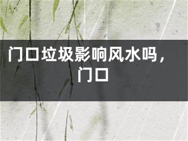 门口垃圾影响风水吗，门口