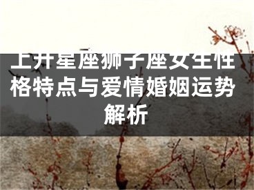上升星座狮子座女生性格特点与爱情婚姻运势解析