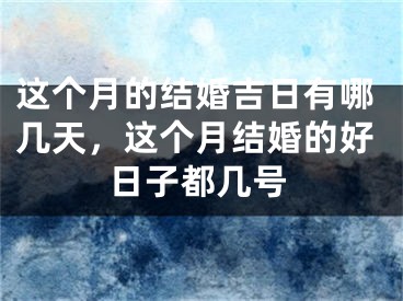 这个月的结婚吉日有哪几天，这个月结婚的好日子都几号
