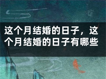 这个月结婚的日子，这个月结婚的日子有哪些