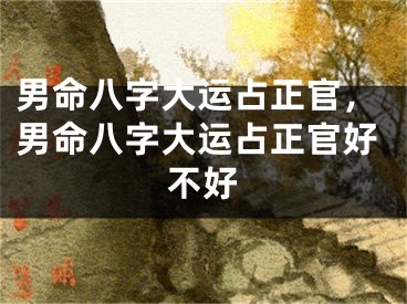 男命八字大运占正官，男命八字大运占正官好不好
