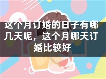 这个月订婚的日子有哪几天呢，这个月哪天订婚比较好