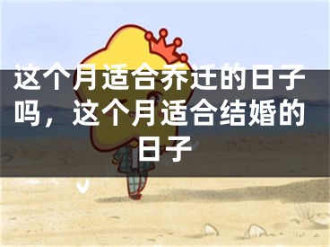 这个月适合乔迁的日子吗，这个月适合结婚的日子