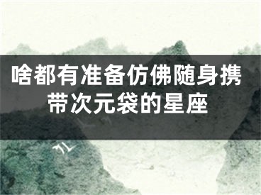 啥都有准备仿佛随身携带次元袋的星座