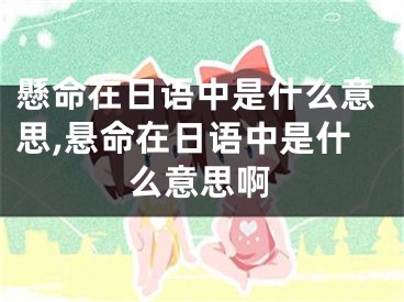 懸命在日语中是什么意思,悬命在日语中是什么意思啊