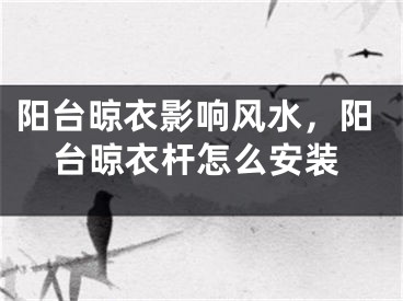 阳台晾衣影响风水，阳台晾衣杆怎么安装