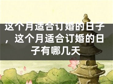 这个月适合订婚的日子，这个月适合订婚的日子有哪几天