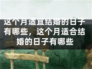 这个月适宜结婚的日子有哪些，这个月适合结婚的日子有哪些