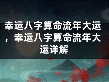 幸运八字算命流年大运，幸运八字算命流年大运详解