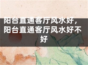 阳台直通客厅风水好，阳台直通客厅风水好不好