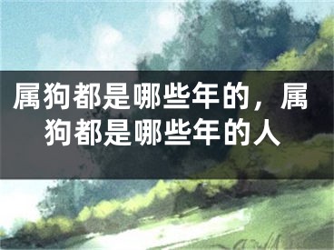 属狗都是哪些年的，属狗都是哪些年的人