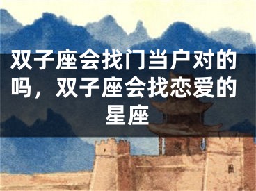 双子座会找门当户对的吗，双子座会找恋爱的星座