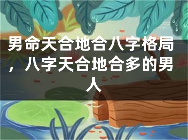 男命天合地合八字格局，八字天合地合多的男人