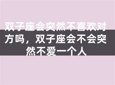 双子座会突然不喜欢对方吗，双子座会不会突然不爱一个人