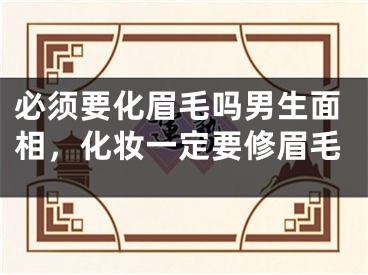 必须要化眉毛吗男生面相，化妆一定要修眉毛