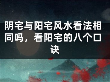 阴宅与阳宅风水看法相同吗，看阳宅的八个口诀