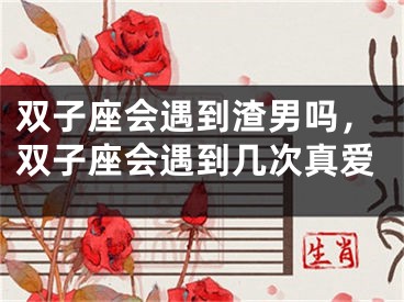 双子座会遇到渣男吗，双子座会遇到几次真爱
